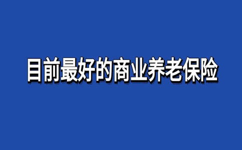 2024网红商业养老险怎么买最可靠 2024热销的养老年金保险有哪些